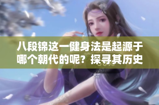 八段锦这一健身法是起源于哪个朝代的呢？探寻其历史渊源与发源地。