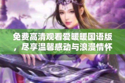 免费高清观看爱暖暖国语版，尽享温馨感动与浪漫情怀