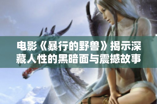 电影《暴行的野兽》揭示深藏人性的黑暗面与震撼故事