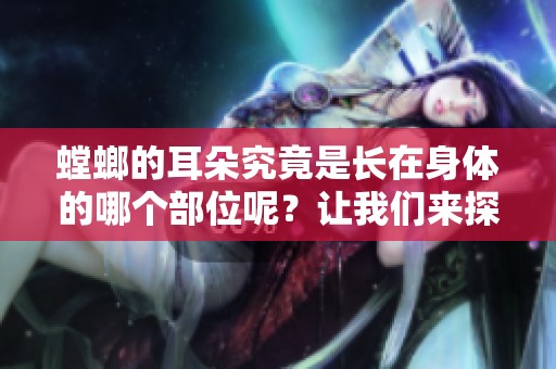 螳螂的耳朵究竟是长在身体的哪个部位呢？让我们来探索一下这个问题。