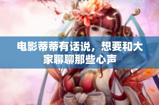 电影蒂蒂有话说，想要和大家聊聊那些心声