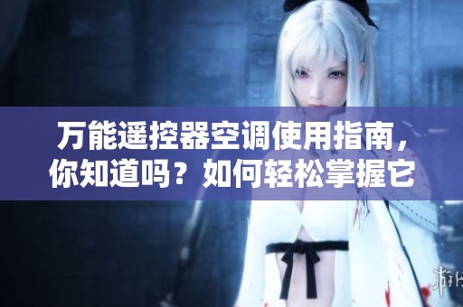 万能遥控器空调使用指南，你知道吗？如何轻松掌握它的使用技巧！