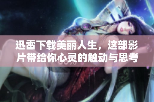 迅雷下载美丽人生，这部影片带给你心灵的触动与思考。