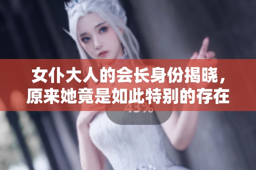女仆大人的会长身份揭晓，原来她竟是如此特别的存在
