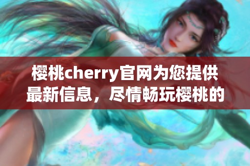 樱桃cherry官网为您提供最新信息，尽情畅玩樱桃的精彩世界
