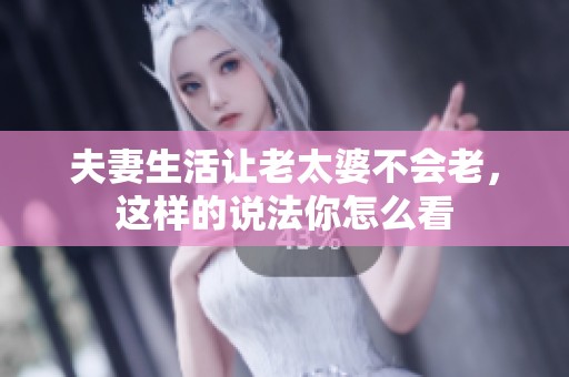夫妻生活让老太婆不会老，这样的说法你怎么看