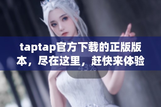 taptap官方下载的正版版本，尽在这里，赶快来体验吧！