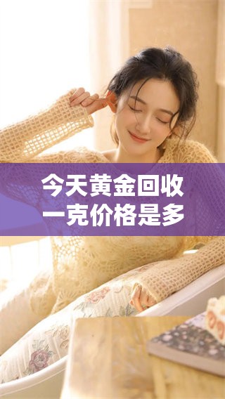 今天黄金回收一克价格是多少呢 让我们一起来关注一下吧