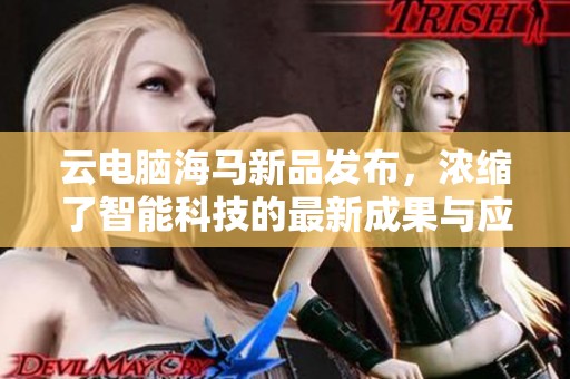 云电脑海马新品发布，浓缩了智能科技的最新成果与应用体验