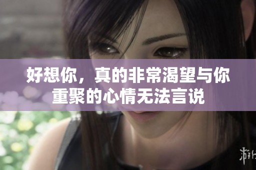 好想你，真的非常渴望与你重聚的心情无法言说