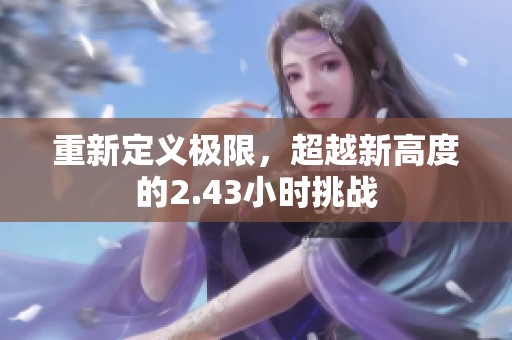 重新定义极限，超越新高度的2.43小时挑战