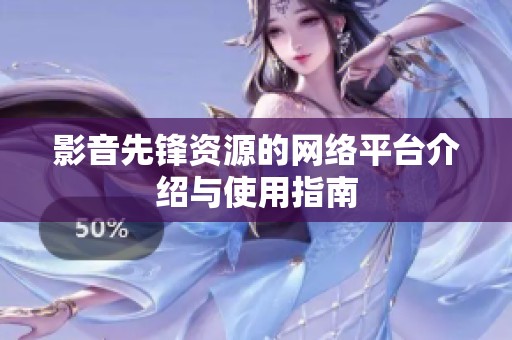 影音先锋资源的网络平台介绍与使用指南