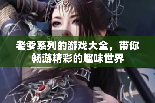 老爹系列的游戏大全，带你畅游精彩的趣味世界
