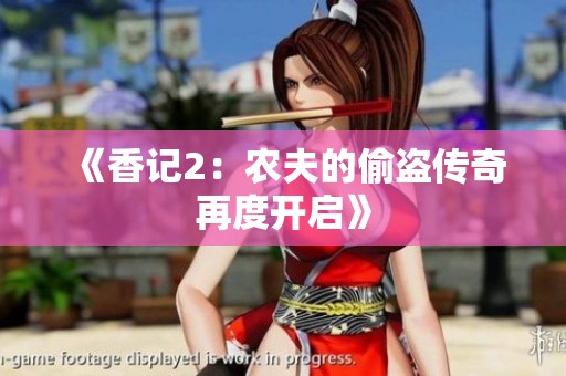 《香记2：农夫的偷盗传奇再度开启》