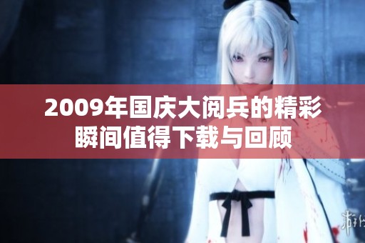 2009年国庆大阅兵的精彩瞬间值得下载与回顾