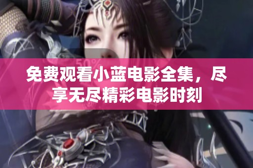 免费观看小蓝电影全集，尽享无尽精彩电影时刻