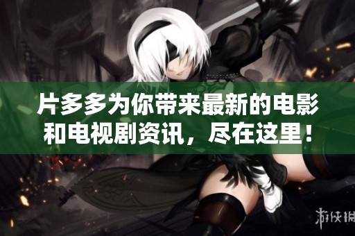 片多多为你带来最新的电影和电视剧资讯，尽在这里！