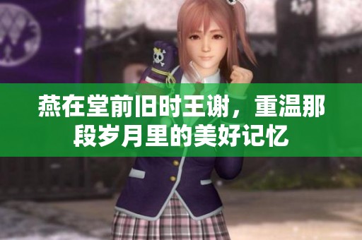 燕在堂前旧时王谢，重温那段岁月里的美好记忆