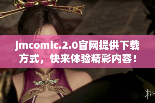 jmcomic.2.0官网提供下载方式，快来体验精彩内容！