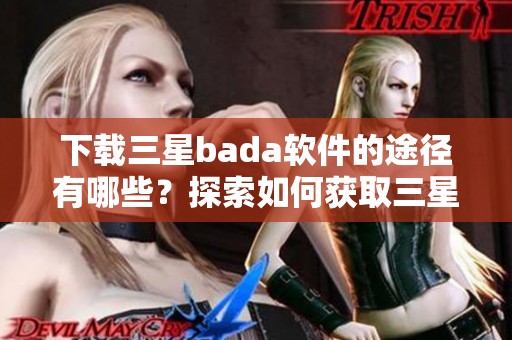下载三星bada软件的途径有哪些？探索如何获取三星bada软件下载的方法！
