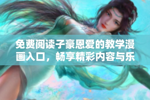 免费阅读子豪恩爱的教学漫画入口，畅享精彩内容与乐趣！