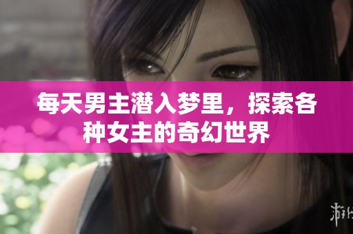 每天男主潜入梦里，探索各种女主的奇幻世界