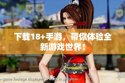 下载18+手游，带你体验全新游戏世界！