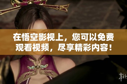 在悟空影视上，您可以免费观看视频，尽享精彩内容！