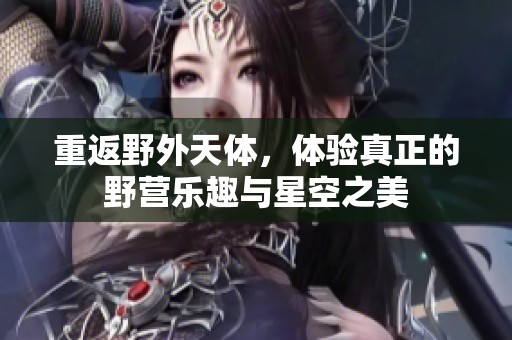 重返野外天体，体验真正的野营乐趣与星空之美