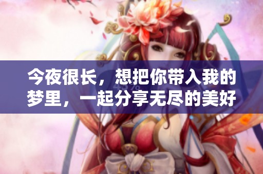今夜很长，想把你带入我的梦里，一起分享无尽的美好时光。