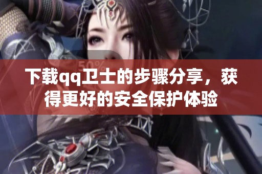 下载qq卫士的步骤分享，获得更好的安全保护体验