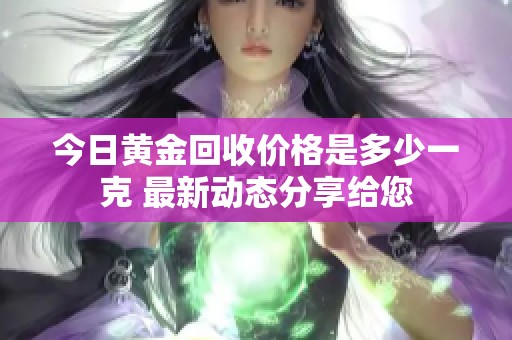 今日黄金回收价格是多少一克 最新动态分享给您