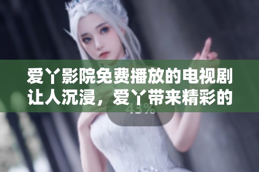 爱丫影院免费播放的电视剧让人沉浸，爱丫带来精彩的影视体验