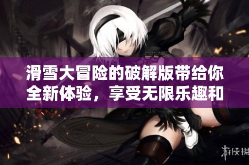 滑雪大冒险的破解版带给你全新体验，享受无限乐趣和刺激挑战！