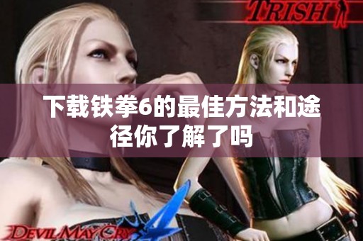 下载铁拳6的最佳方法和途径你了解了吗