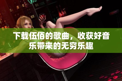 下载伍佰的歌曲，收获好音乐带来的无穷乐趣