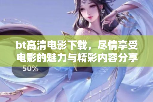 bt高清电影下载，尽情享受电影的魅力与精彩内容分享