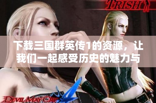 下载三国群英传1的资源，让我们一起感受历史的魅力与热血！