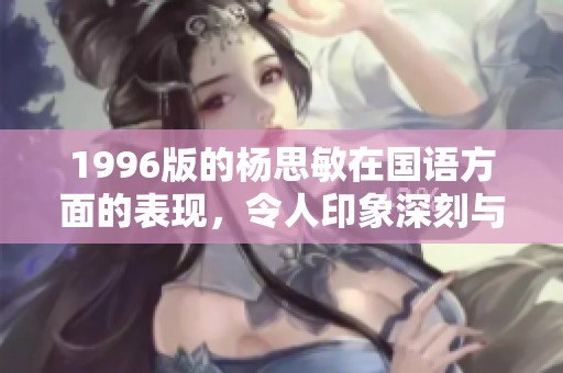 1996版的杨思敏在国语方面的表现，令人印象深刻与难以忘怀