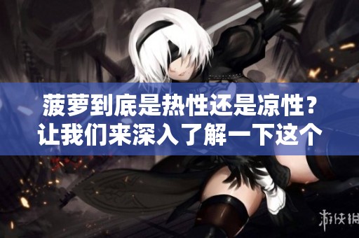 菠萝到底是热性还是凉性？让我们来深入了解一下这个问题。