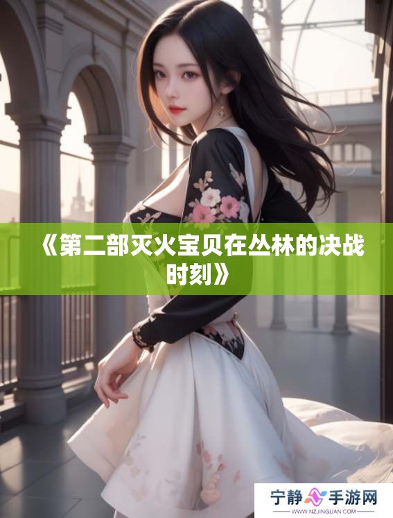 《第二部灭火宝贝在丛林的决战时刻》
