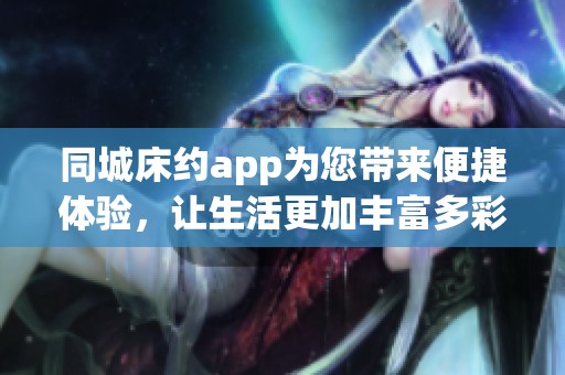 同城床约app为您带来便捷体验，让生活更加丰富多彩。