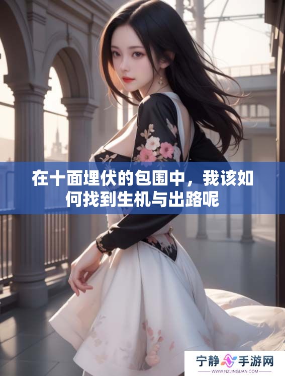 在十面埋伏的包围中，我该如何找到生机与出路呢