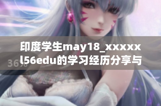印度学生may18_xxxxxl56edu的学习经历分享与探讨分析