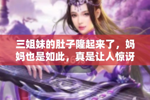 三姐妹的肚子隆起来了，妈妈也是如此，真是让人惊讶！