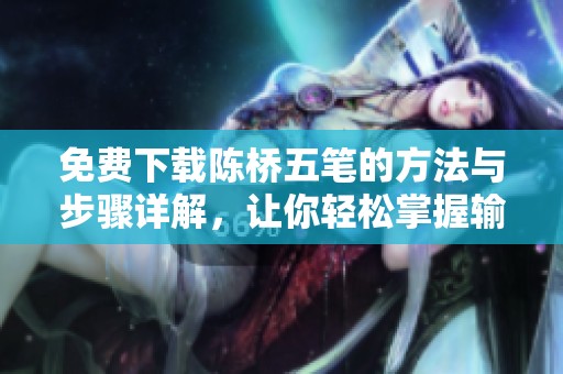 免费下载陈桥五笔的方法与步骤详解，让你轻松掌握输入法技巧。