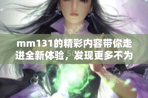 mm131的精彩内容带你走进全新体验，发现更多不为人知的秘密所在