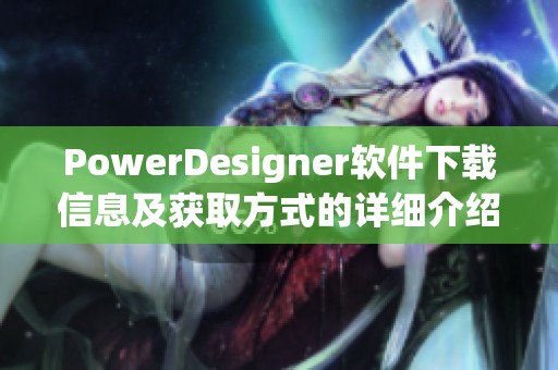 PowerDesigner软件下载信息及获取方式的详细介绍