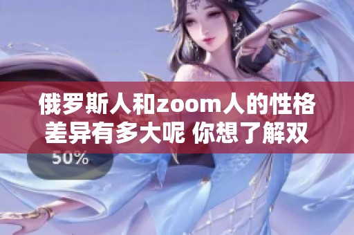 俄罗斯人和zoom人的性格差异有多大呢 你想了解双方有哪些不同之处吗