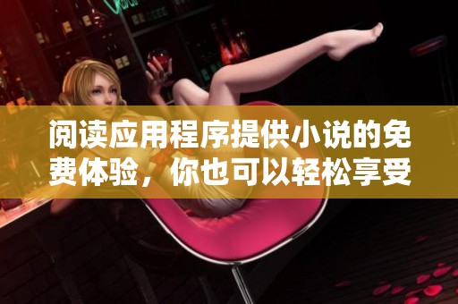 阅读应用程序提供小说的免费体验，你也可以轻松享受精彩故事的乐趣